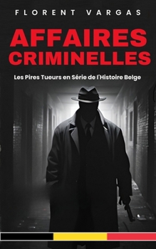 Affaires criminelles: Les Pires Tueurs en Série de l'Histoire Belge