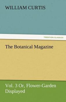 Paperback The Botanical Magazine, Vol. 3 Or, Flower-Garden Displayed Book