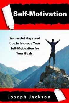 Paperback Self-Motivation: Successful steps and tips to Improve Your Self-Motivation for Your Goals. Book