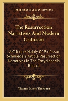 Paperback The Resurrection Narratives And Modern Criticism: A Critique Mainly Of Professor Schmiedel's Article Resurrection Narratives In The Encyclopedia Bibli Book