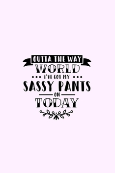 Paperback Outta The Way World I've Got My Sassy Pants On Today: Lined Blank Notebook Journal With Funny Sassy Saying On Cover, Great Gifts For Coworkers, Employ Book