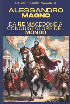 Giovanni Labia racconta Alessandro Magno: Da Re Macedone a Conquistatore del Mondo