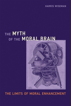 Hardcover The Myth of the Moral Brain: The Limits of Moral Enhancement Book