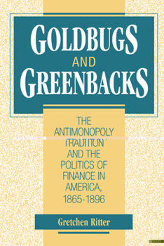 Hardcover Goldbugs and Greenbacks: The Antimonopoly Tradition and the Politics of Finance in America, 1865 1896 Book