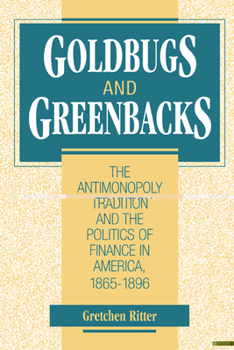 Hardcover Goldbugs and Greenbacks: The Antimonopoly Tradition and the Politics of Finance in America, 1865-1896 Book