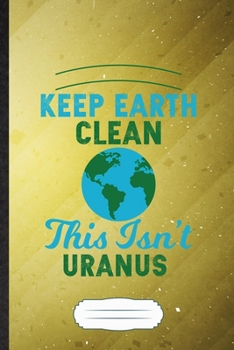 Keep Earth Clean This Isn't Uranus: Save The Earth Blank Journal Write Record. Practical Dad Mom Anniversary Gift, Fashionable Funny Creative Writing Logbook, Vintage Retro B5 110 Page