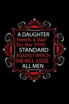 Paperback A Daughter Needs A Dad to be The Standard Against Which She Will Judge All Men: Perfect Gag Gift (100 Pages, Blank Notebook, 6 x 9) (Cool Notebooks) P Book