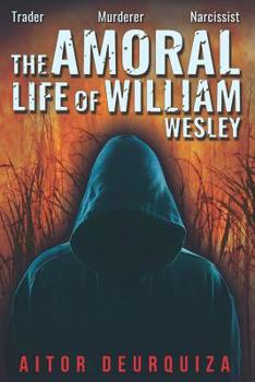 Paperback The Amoral Life of William Wesley: Trader Murderer Narcissist Book