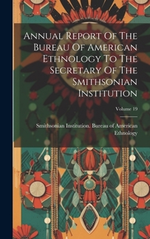 Hardcover Annual Report Of The Bureau Of American Ethnology To The Secretary Of The Smithsonian Institution; Volume 19 Book