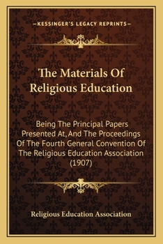 Paperback The Materials Of Religious Education: Being The Principal Papers Presented At, And The Proceedings Of The Fourth General Convention Of The Religious E Book