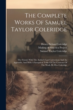 Paperback The Complete Works Of Samuel Taylor Coleridge: The Friend, With The Author's Last Corrections And An Appendix, And With A Synoptical Table Of The Cont Book