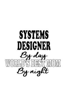 Systems Designer By Day World's Best Mom By Night: Personal Systems Designer Notebook, Journal Gift, Diary, Doodle Gift or Notebook | 6 x 9 Compact Size- 109 Blank Lined Pages