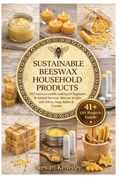 Sustainable Beeswax Household Products: DIY beeswax candle making for beginners & natural beeswax skincare recipes with Salves, Soap, Balms & Creams (Crafting for Everyone Collection)
