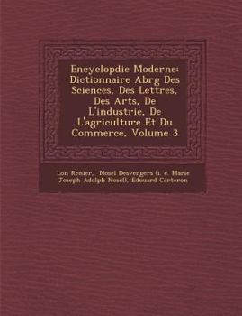 Encyclop Die Moderne: Dictionnaire Abr G Des Sciences, Des Lettres, Des Arts, de L'Industrie, de L'Agriculture Et Du Commerce, Volume 3