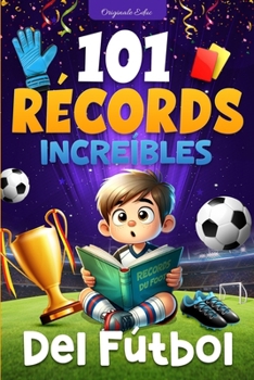 101 Récords Increíbles del Fútbol: Un Viaje a Través de las Hazañas Legendarias del Fútbol, para niños de 7 a 12 años - libro futbol niños (Spanish Edition)