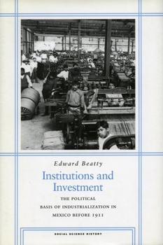 Institutions and Investment: The Political Basis of Industrialization in Mexico Before 1911 - Book  of the Social Science History