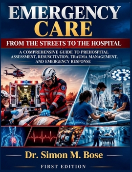 EMERGENCY CARE: FROM THE STREETS TO THE HOSPITAL: A Comprehensive Guide to Prehospital Assessment, Resuscitation, Trauma Management, and Emergency Response