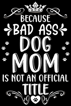 Paperback Because bad ass Dog mom is not an official title: Cute dog mom notebook journal - Dog owner appreciation gift - Lined Notebook Journal (6"x 9") Book