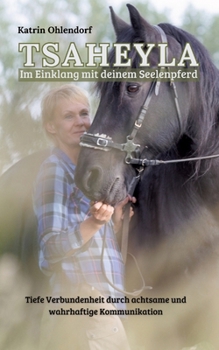 Tsaheyla - Im Einklang mit deinem Seelenpferd: Tiefe Verbundenheit durch achtsame und wahrhaftige Kommunikation - Ein Ratgeber für Pferdeliebhaber (German Edition)