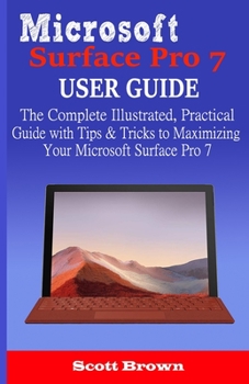 Paperback Microsoft Surface Pro 7 User Guide: The Complete Illustrated, Practical Guide with Tips & Tricks to Maximizing your Microsoft Surface Pro 7 Book