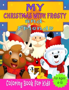 My Christmas With Frosty and Friends: Coloring Book for Kids, Coloring Activity Book for Kids, Coloring Play Book for Kids, Christmas Coloring Book ... 4-10 (Perfect Christmas gift item for kids)
