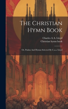 Hardcover The Christian Hymn Book: Or, Psalms And Hymns Selected By C.a.a. Lloyd Book