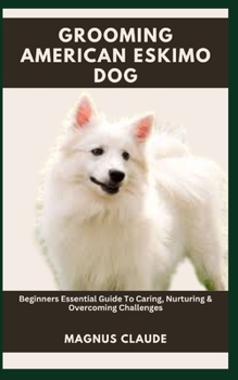 Paperback Grooming American Eskimo Dog: Beginners Essential Guide To Caring, Nurturing & Overcoming Challenges Book
