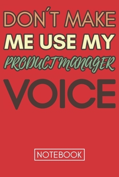 Don't Make Me Use My Product Manager Voice: Gift  Product  Manager Gag Journal Notebook 6x9 110 lined book