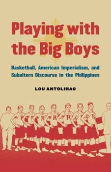 Hardcover Playing with the Big Boys: Basketball, American Imperialism, and Subaltern Discourse in the Philippines Book