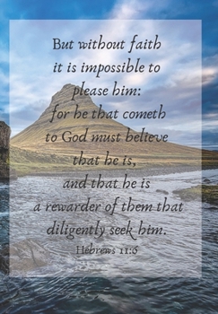 But without faith it is impossible to please him: for he that cometh to God must believe: FRONT COVER SCRIPTURE JOURNAL FOR LOVERS OF THE BIBLE WHO ... THOUGHTS AND IDEAS THAT YOU WANT TO REMEMBER.