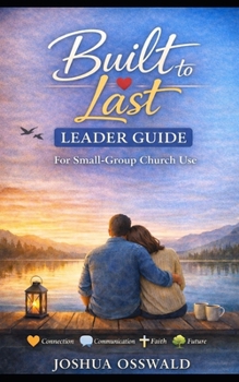 BUILT TO LAST - LEADER GUIDE: Church Small-Group Curriculum for Christian Couples, Marriage Ministry, and Biblical Relationship Coaching
