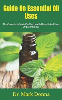 Paperback Guide On Essential Oil Uses: The Complete Guide On The Health Benefit And Uses Of Essential Oil Book