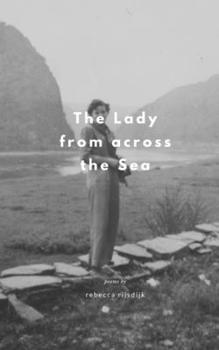 The Lady from across the Sea: Poems by Rebecca Rijsdijk