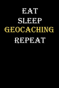 Eat,  Sleep,  Geocaching , Repeat Journal: White Lined Notebook / Journal/ Dairy/ planner funny gift for every hobby meme lover, 120 Pages, 6x9, Soft Cover, Matte Finish