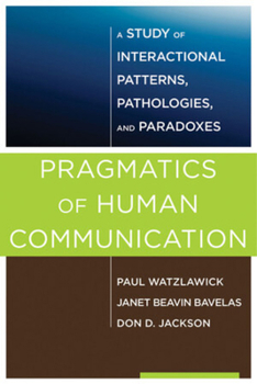 Pragmatics of Human Communication: A Study of Interactional Patterns, Pathologies and Paradoxes