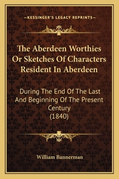 Paperback The Aberdeen Worthies Or Sketches Of Characters Resident In Aberdeen: During The End Of The Last And Beginning Of The Present Century (1840) Book