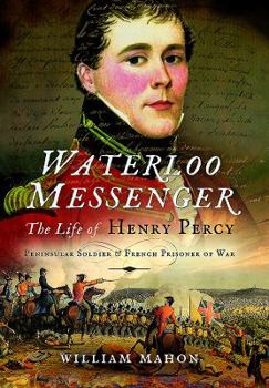 Hardcover Waterloo Messenger: The Life of Henry Percy, Peninsular Soldier and French Prisoner of War Book