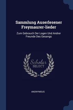 Paperback Sammlung Auserlesener Freymaurer-lieder: Zum Gebrauch Der Logen Und Andrer Freunde Des Gesangs Book