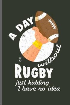 Paperback A day without Rugby just kidding I have no idea: Rugby Football Sports notebooks gift (6x9) Dot Grid notebook to write in Book