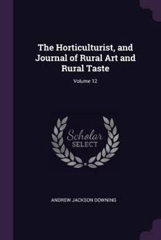 Paperback The Horticulturist, and Journal of Rural Art and Rural Taste; Volume 12 Book