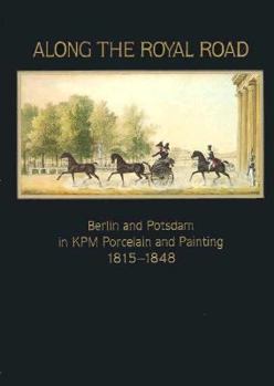 Paperback Along the Royal Road: Berlin and Potsdam in Kpm Porcelain and Painting, 1815-1848 Book