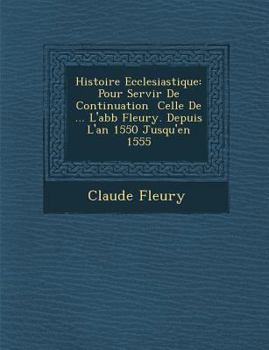 Paperback Histoire Ecclesiastique: Pour Servir De Continuation � Celle De ... L'abb� Fleury. Depuis L'an 1550 Jusqu'en 1555 [French] Book