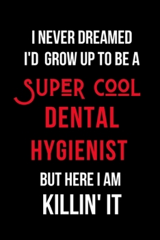 Paperback I Never Dreamed I'd Grow Up to Be a Super Cool Dental Hygienist But Here I am Killin' It: Inspirational Quotes Blank Lined Journal Book