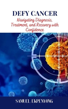 DEFY CANCER: Navigating Diagnosis, Treatment, and Recovery with Confidence