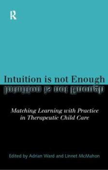 Paperback Intuition Is Not Enough: Matching Learning with Practice in Therapeutic Child Care Book