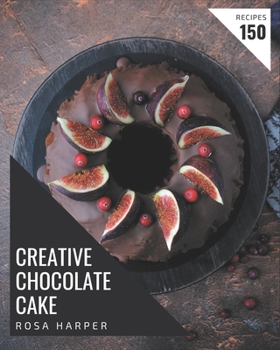 Paperback 150 Creative Chocolate Cake Recipes: Making More Memories in your Kitchen with Chocolate Cake Cookbook! Book