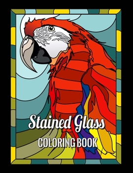 STAINED GLASS COLORING BOOK: Beautiful Birds Designs, Nature and Landscapes, Flower Designs And Many More for Relaxation