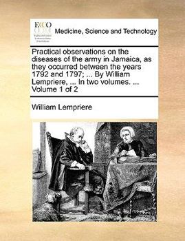 Paperback Practical Observations on the Diseases of the Army in Jamaica, as They Occurred Between the Years 1792 and 1797; ... by William Lempriere, ... in Two Book