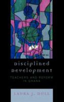 Hardcover Disciplined Development: Teachers and Reform in Ghana Book