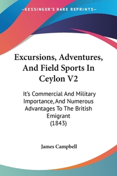 Paperback Excursions, Adventures, And Field Sports In Ceylon V2: It's Commercial And Military Importance, And Numerous Advantages To The British Emigrant (1843) Book